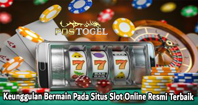 Keunggulan Bermain Pada Situs Slot Online Resmi Terbaik